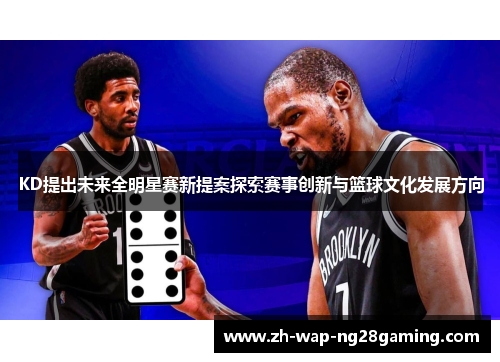 KD提出未来全明星赛新提案探索赛事创新与篮球文化发展方向