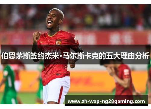 伯恩茅斯签约杰米·马尔斯卡克的五大理由分析