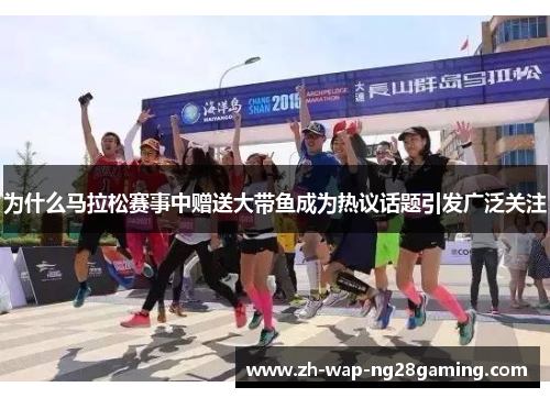 为什么马拉松赛事中赠送大带鱼成为热议话题引发广泛关注