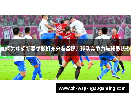 如何为中超新赛季做好充分准备提升球队竞争力与球员状态