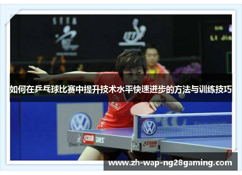如何在乒乓球比赛中提升技术水平快速进步的方法与训练技巧