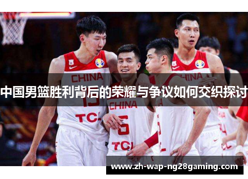 中国男篮胜利背后的荣耀与争议如何交织探讨