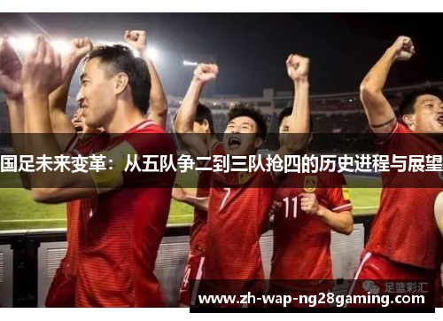 国足未来变革：从五队争二到三队抢四的历史进程与展望