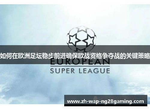 如何在欧洲足坛稳步前进确保欧战资格争夺战的关键策略