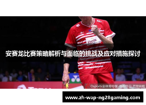安赛龙比赛策略解析与面临的挑战及应对措施探讨