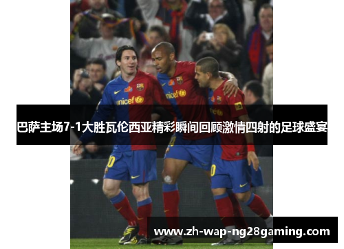 巴萨主场7-1大胜瓦伦西亚精彩瞬间回顾激情四射的足球盛宴