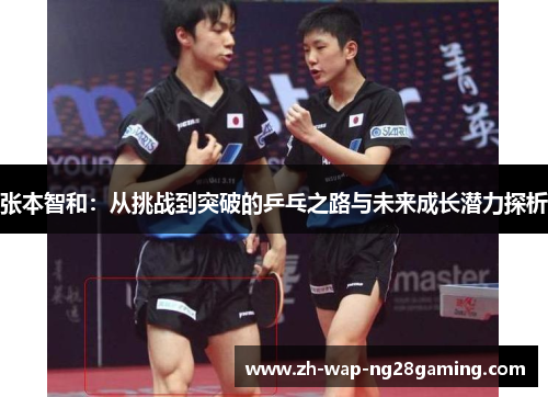 张本智和：从挑战到突破的乒乓之路与未来成长潜力探析