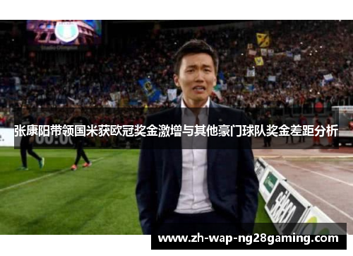 张康阳带领国米获欧冠奖金激增与其他豪门球队奖金差距分析