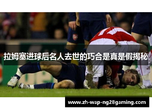 拉姆塞进球后名人去世的巧合是真是假揭秘