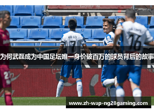 为何武磊成为中国足坛唯一身价破百万的球员背后的故事
