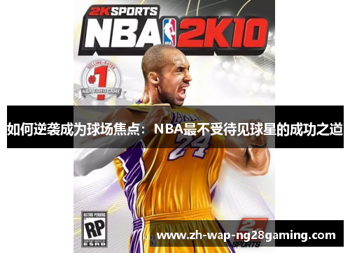 如何逆袭成为球场焦点：NBA最不受待见球星的成功之道