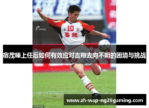 宿茂臻上任后如何有效应对吉翔去向不明的困境与挑战