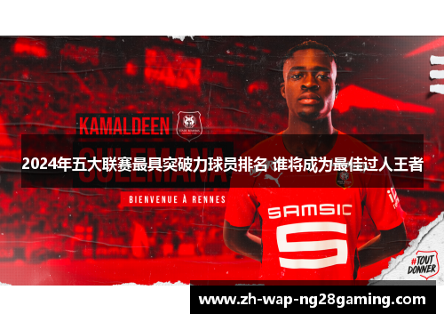 2024年五大联赛最具突破力球员排名 谁将成为最佳过人王者