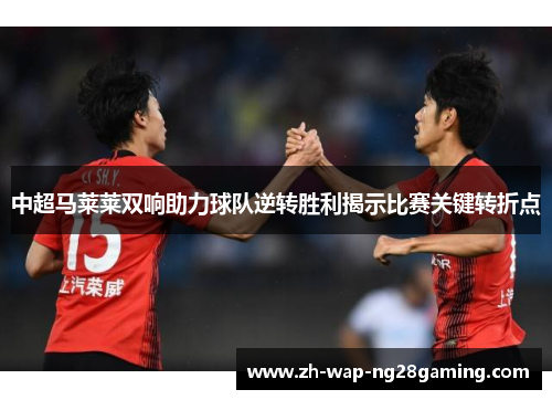 中超马莱莱双响助力球队逆转胜利揭示比赛关键转折点