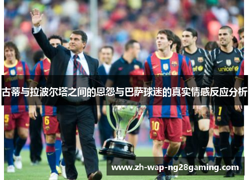 古蒂与拉波尔塔之间的恩怨与巴萨球迷的真实情感反应分析