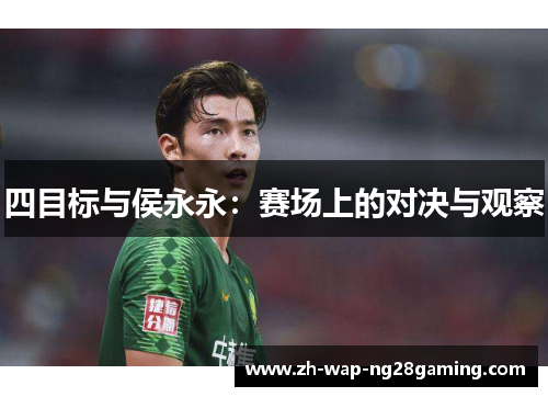 四目标与侯永永：赛场上的对决与观察
