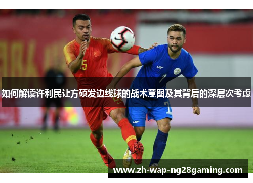 如何解读许利民让方硕发边线球的战术意图及其背后的深层次考虑