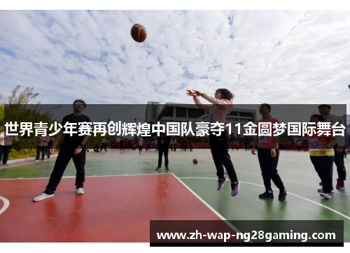 世界青少年赛再创辉煌中国队豪夺11金圆梦国际舞台