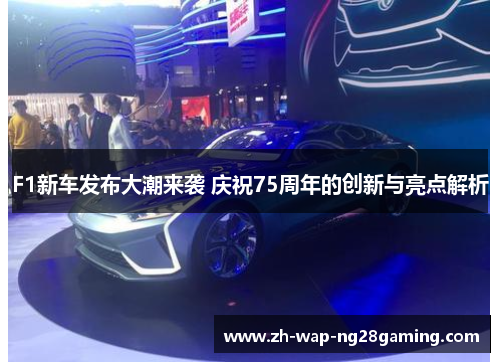 F1新车发布大潮来袭 庆祝75周年的创新与亮点解析
