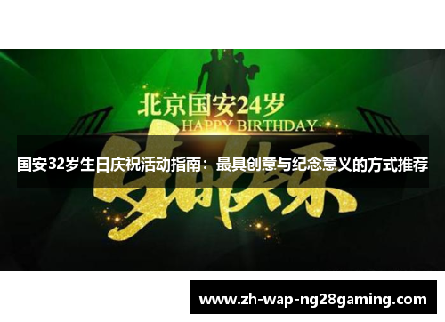 国安32岁生日庆祝活动指南：最具创意与纪念意义的方式推荐