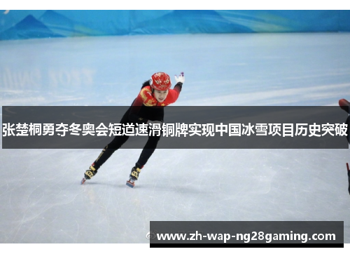 张楚桐勇夺冬奥会短道速滑铜牌实现中国冰雪项目历史突破