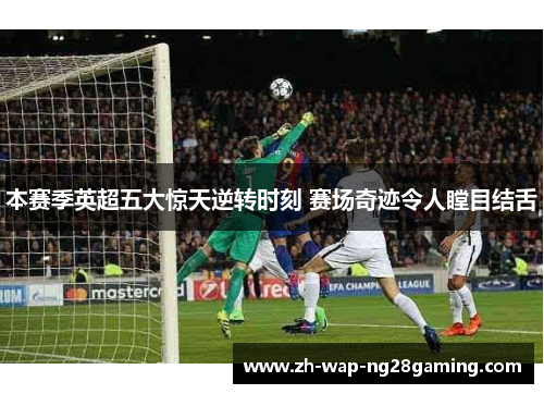 本赛季英超五大惊天逆转时刻 赛场奇迹令人瞠目结舌