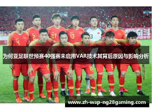为何亚足联世预赛40强赛未启用VAR技术其背后原因与影响分析