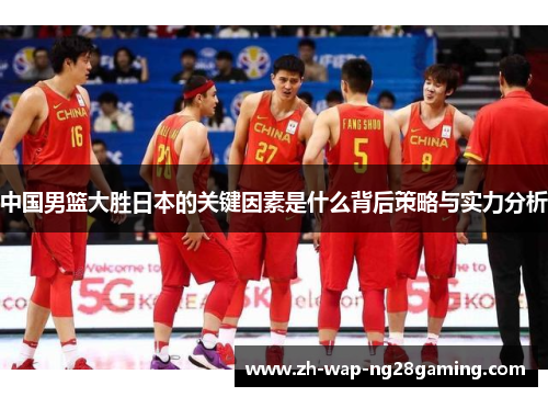 中国男篮大胜日本的关键因素是什么背后策略与实力分析