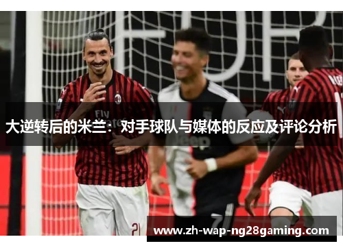 大逆转后的米兰：对手球队与媒体的反应及评论分析