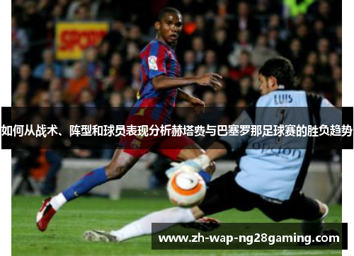 如何从战术、阵型和球员表现分析赫塔费与巴塞罗那足球赛的胜负趋势