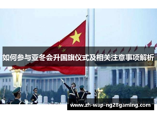 如何参与亚冬会升国旗仪式及相关注意事项解析