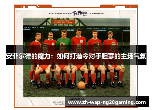 安菲尔德的魔力：如何打造令对手胆寒的主场气氛