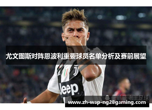 尤文图斯对阵恩波利重要球员名单分析及赛前展望