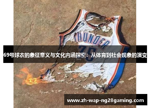 69号球衣的象征意义与文化内涵探索：从体育到社会现象的演变