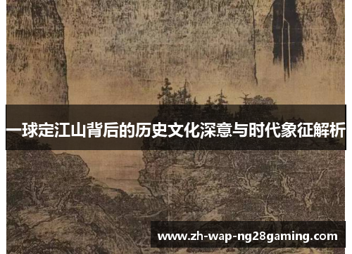 一球定江山背后的历史文化深意与时代象征解析