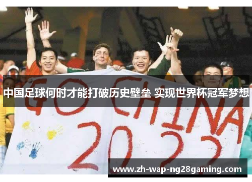 中国足球何时才能打破历史壁垒 实现世界杯冠军梦想