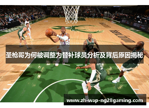 圣枪哥为何被调整为替补球员分析及背后原因揭秘