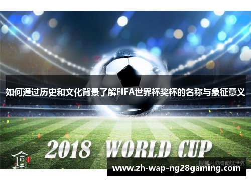如何通过历史和文化背景了解FIFA世界杯奖杯的名称与象征意义