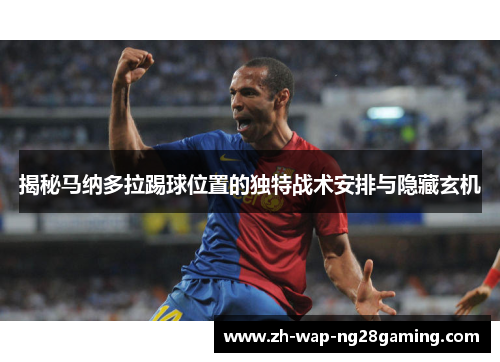 揭秘马纳多拉踢球位置的独特战术安排与隐藏玄机