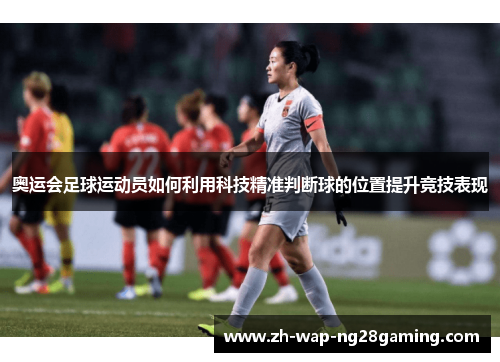 奥运会足球运动员如何利用科技精准判断球的位置提升竞技表现