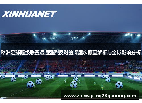 欧洲足球超级联赛遭遇强烈反对的深层次原因解析与全球影响分析