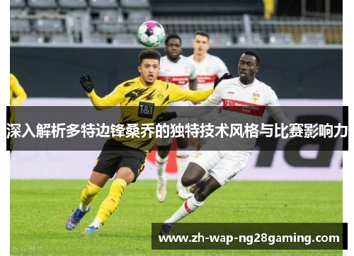 深入解析多特边锋桑乔的独特技术风格与比赛影响力