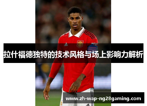 拉什福德独特的技术风格与场上影响力解析