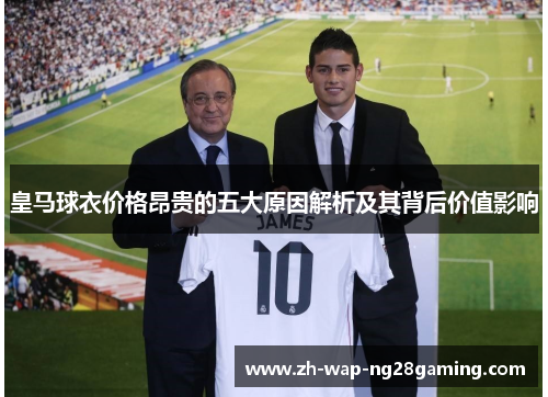 皇马球衣价格昂贵的五大原因解析及其背后价值影响