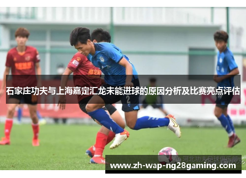 石家庄功夫与上海嘉定汇龙未能进球的原因分析及比赛亮点评估