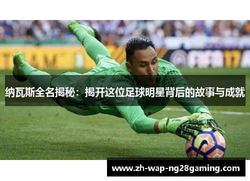 纳瓦斯全名揭秘：揭开这位足球明星背后的故事与成就