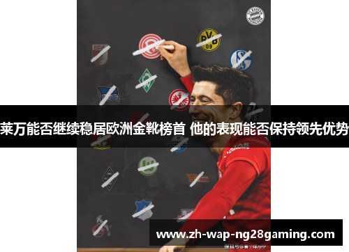 莱万能否继续稳居欧洲金靴榜首 他的表现能否保持领先优势