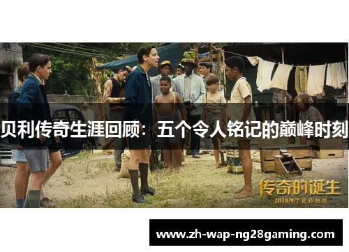 贝利传奇生涯回顾：五个令人铭记的巅峰时刻