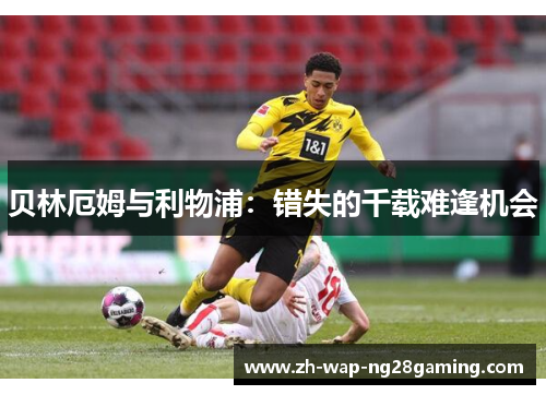 贝林厄姆与利物浦：错失的千载难逢机会