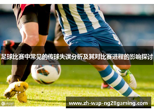 足球比赛中常见的传球失误分析及其对比赛进程的影响探讨